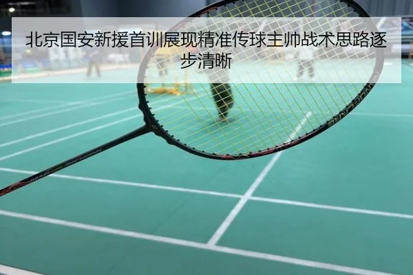 北京国安新援首训展现精准传球主帅战术思路逐步清晰