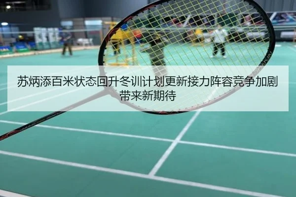 苏炳添百米状态回升冬训计划更新接力阵容竞争加剧带来新期待